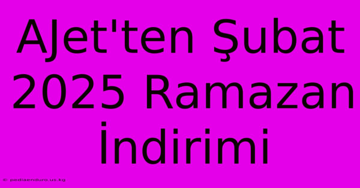 AJet'ten Şubat 2025 Ramazan İndirimi