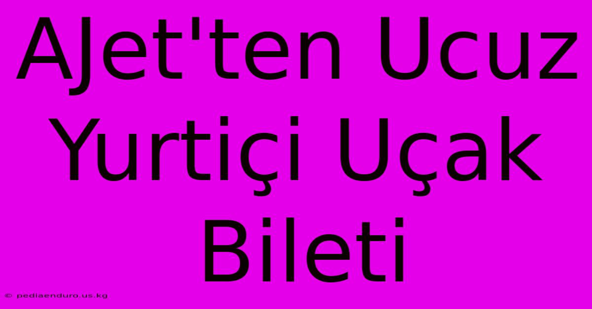 AJet'ten Ucuz Yurtiçi Uçak Bileti