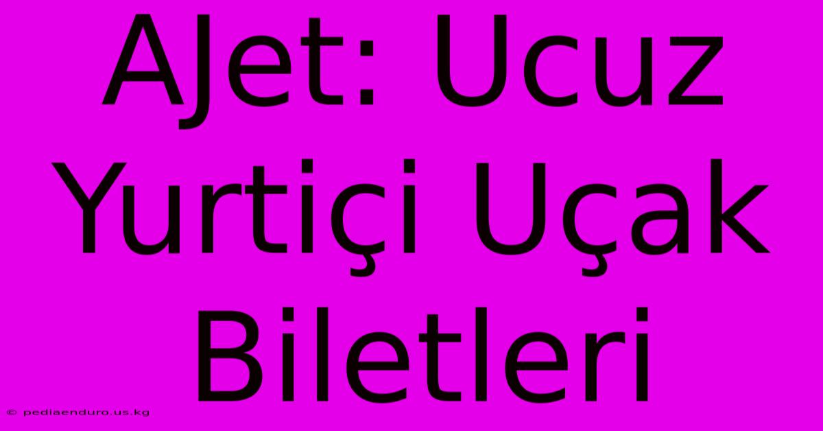 AJet: Ucuz Yurtiçi Uçak Biletleri