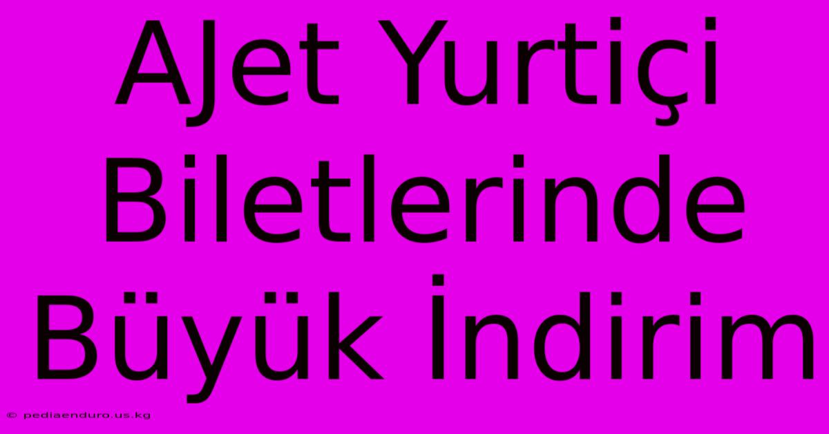 AJet Yurtiçi Biletlerinde Büyük İndirim