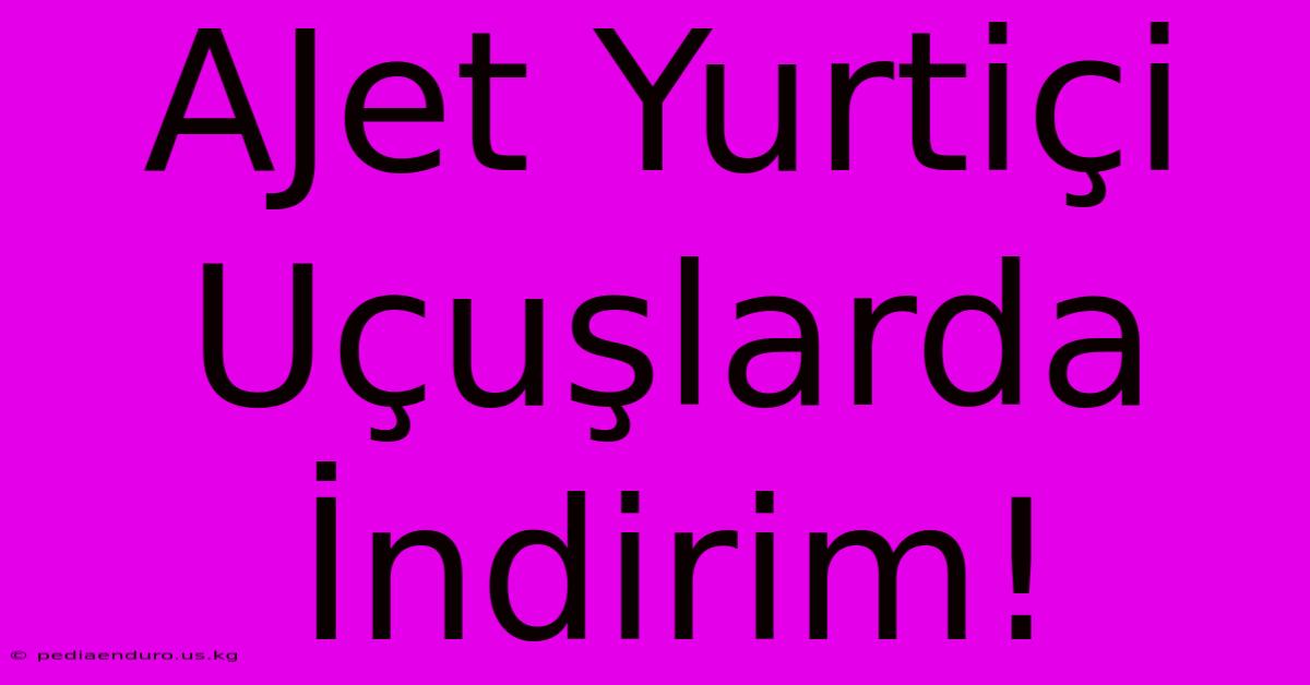 AJet Yurtiçi Uçuşlarda İndirim!