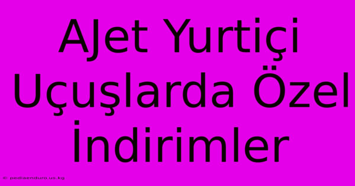 AJet Yurtiçi Uçuşlarda Özel İndirimler