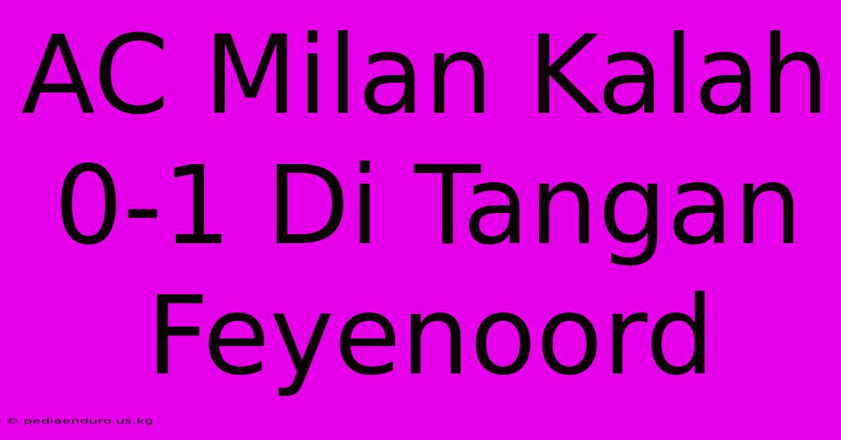 AC Milan Kalah 0-1 Di Tangan Feyenoord