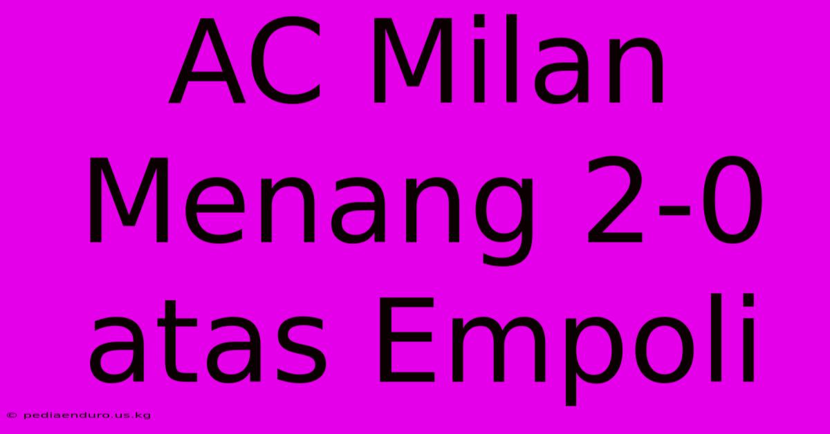 AC Milan Menang 2-0 Atas Empoli