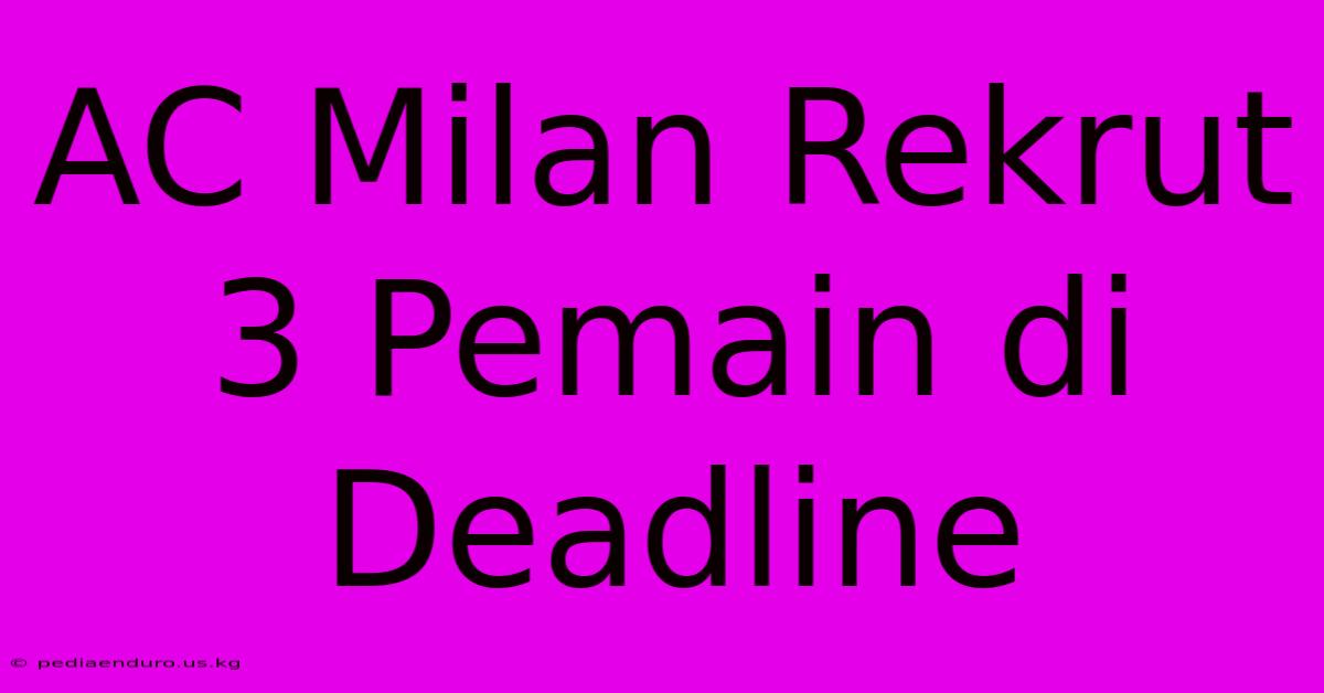 AC Milan Rekrut 3 Pemain Di Deadline