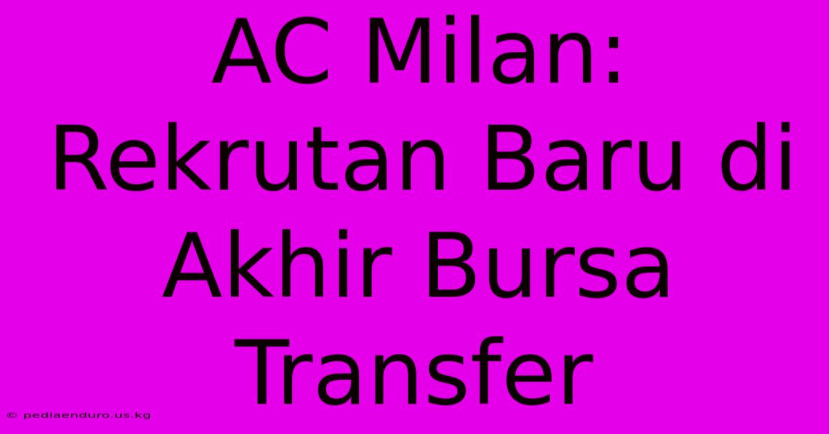 AC Milan: Rekrutan Baru Di Akhir Bursa Transfer