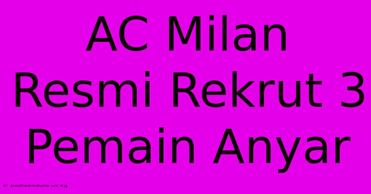 AC Milan Resmi Rekrut 3 Pemain Anyar