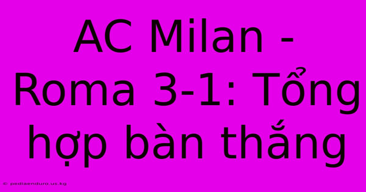 AC Milan - Roma 3-1: Tổng Hợp Bàn Thắng