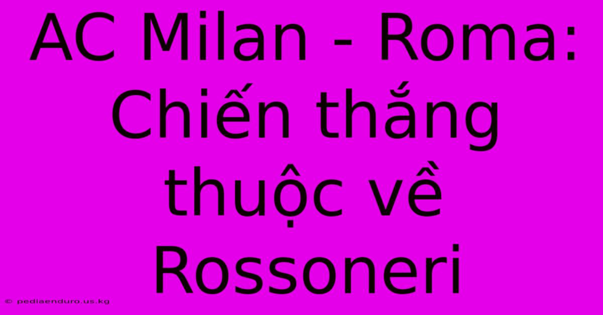 AC Milan - Roma: Chiến Thắng Thuộc Về Rossoneri