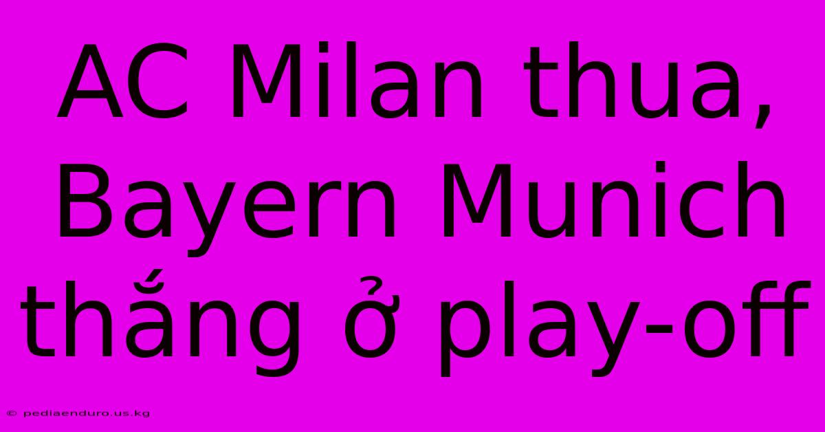 AC Milan Thua, Bayern Munich Thắng Ở Play-off