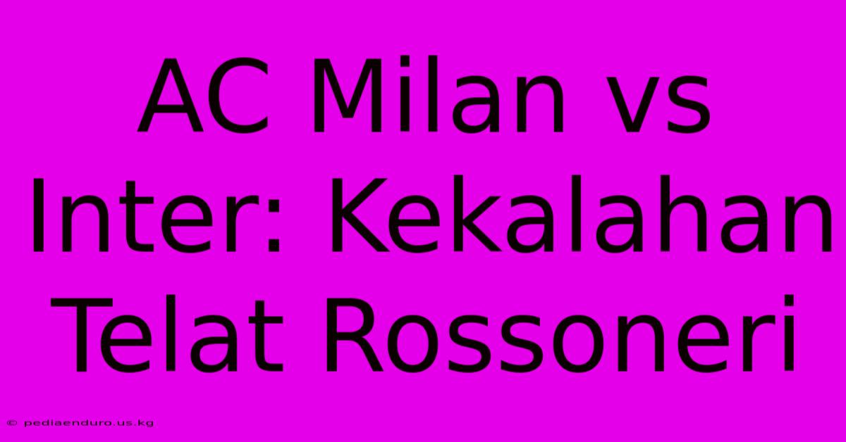 AC Milan Vs Inter: Kekalahan Telat Rossoneri