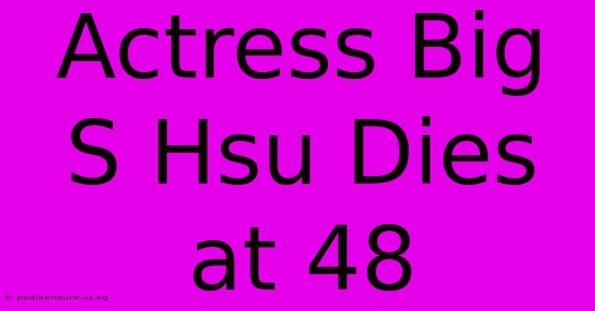 Actress Big S Hsu Dies At 48