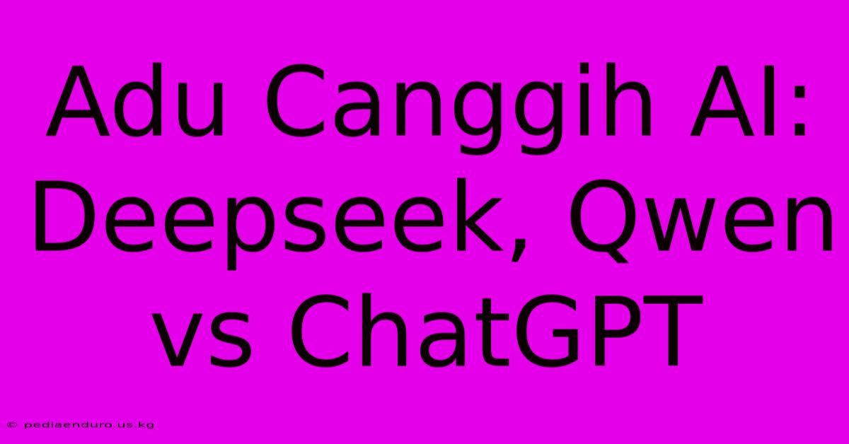 Adu Canggih AI: Deepseek, Qwen Vs ChatGPT