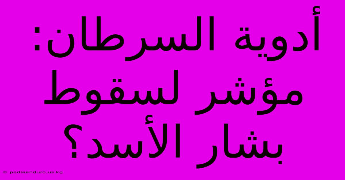 أدوية السرطان: مؤشر لسقوط بشار الأسد؟