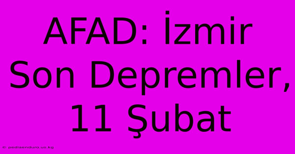 AFAD: İzmir Son Depremler, 11 Şubat