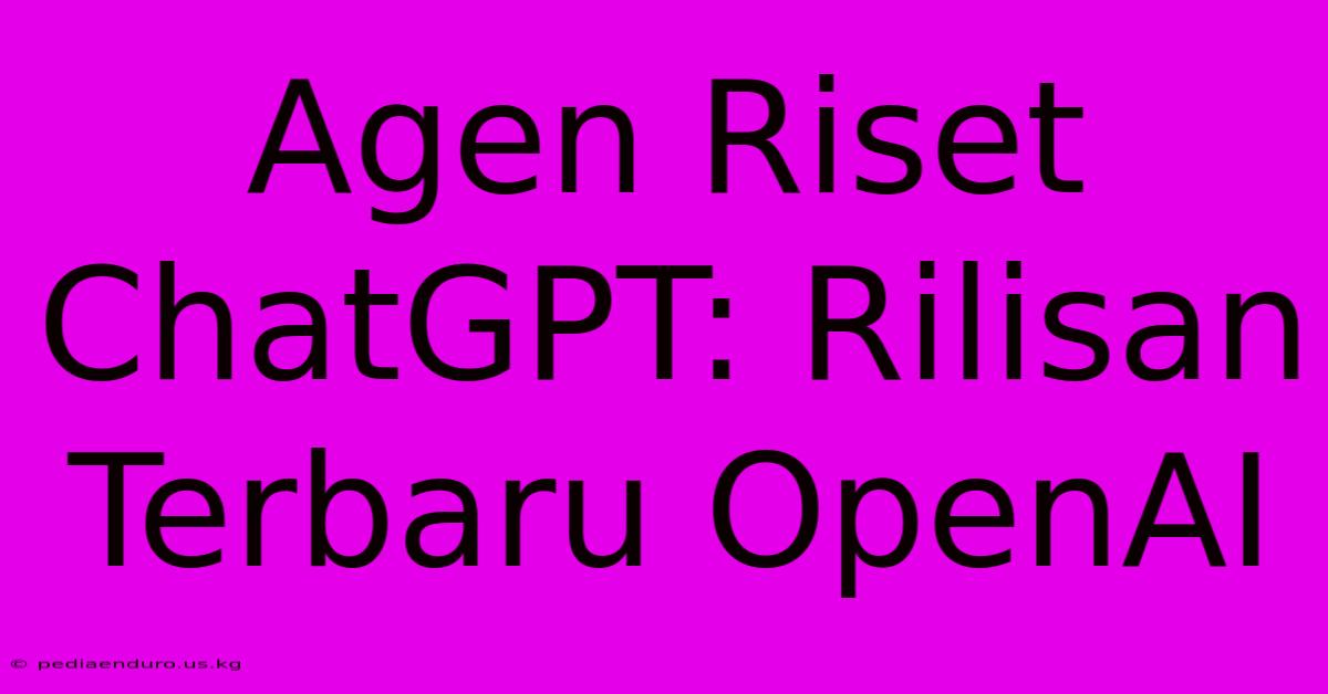 Agen Riset ChatGPT: Rilisan Terbaru OpenAI