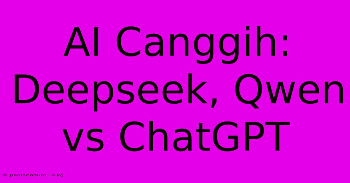 AI Canggih: Deepseek, Qwen Vs ChatGPT