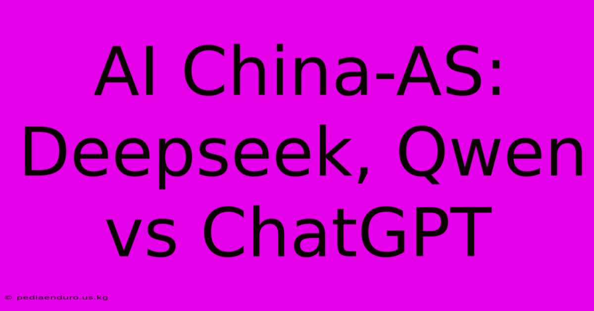 AI China-AS: Deepseek, Qwen Vs ChatGPT