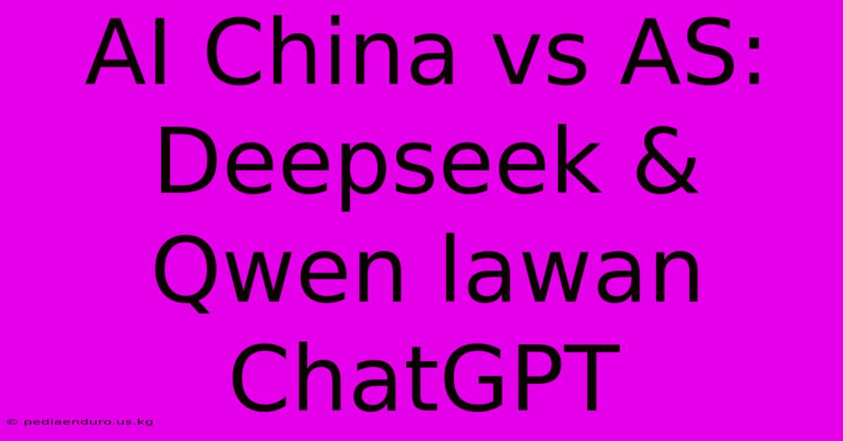 AI China Vs AS: Deepseek & Qwen Lawan ChatGPT