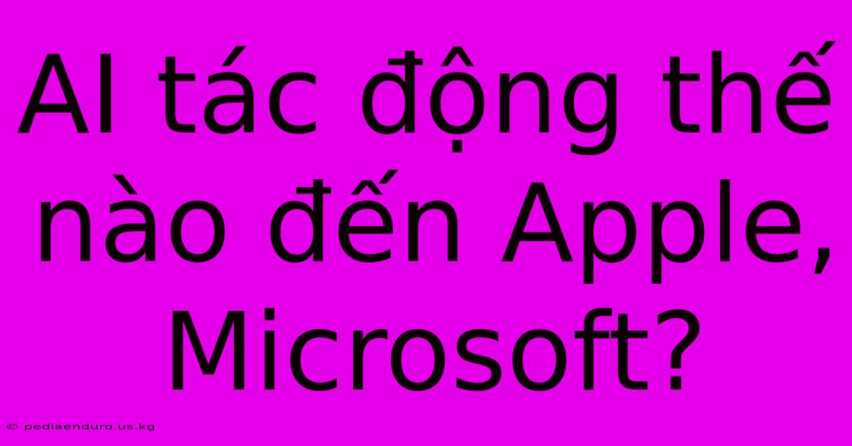 AI Tác Động Thế Nào Đến Apple, Microsoft?