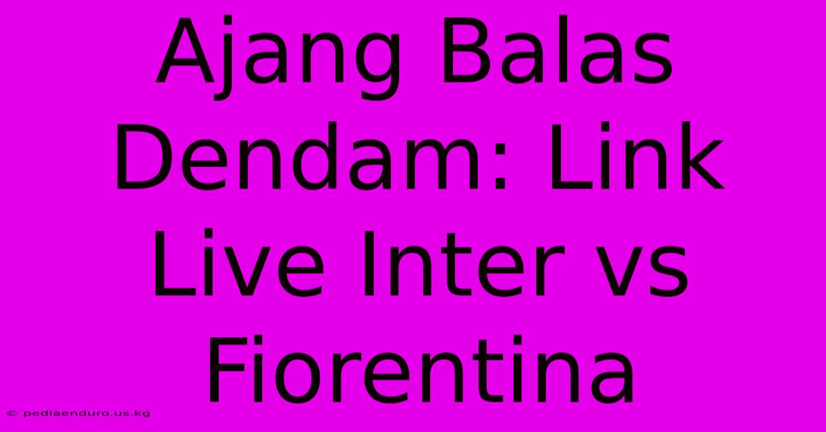 Ajang Balas Dendam: Link Live Inter Vs Fiorentina