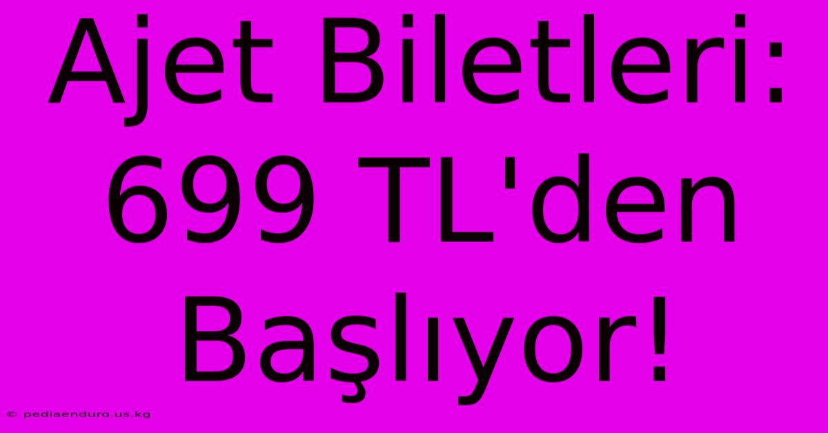 Ajet Biletleri: 699 TL'den Başlıyor!