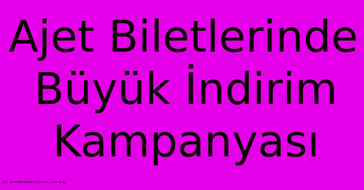 Ajet Biletlerinde Büyük İndirim Kampanyası