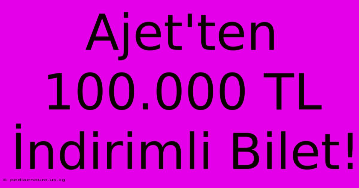 Ajet'ten 100.000 TL İndirimli Bilet!