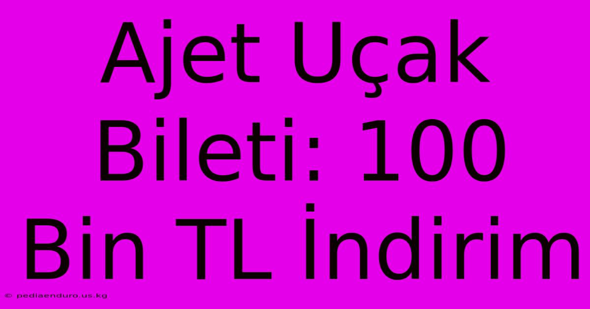 Ajet Uçak Bileti: 100 Bin TL İndirim