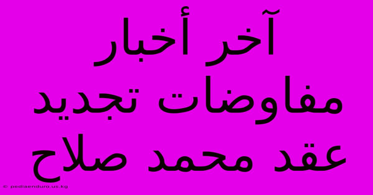 آخر أخبار مفاوضات تجديد عقد محمد صلاح