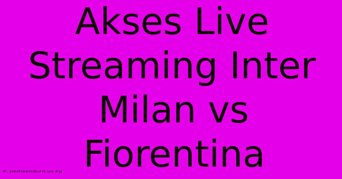 Akses Live Streaming Inter Milan Vs Fiorentina