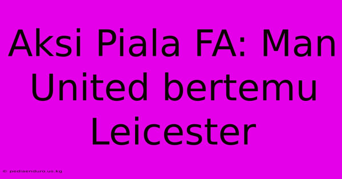 Aksi Piala FA: Man United Bertemu Leicester