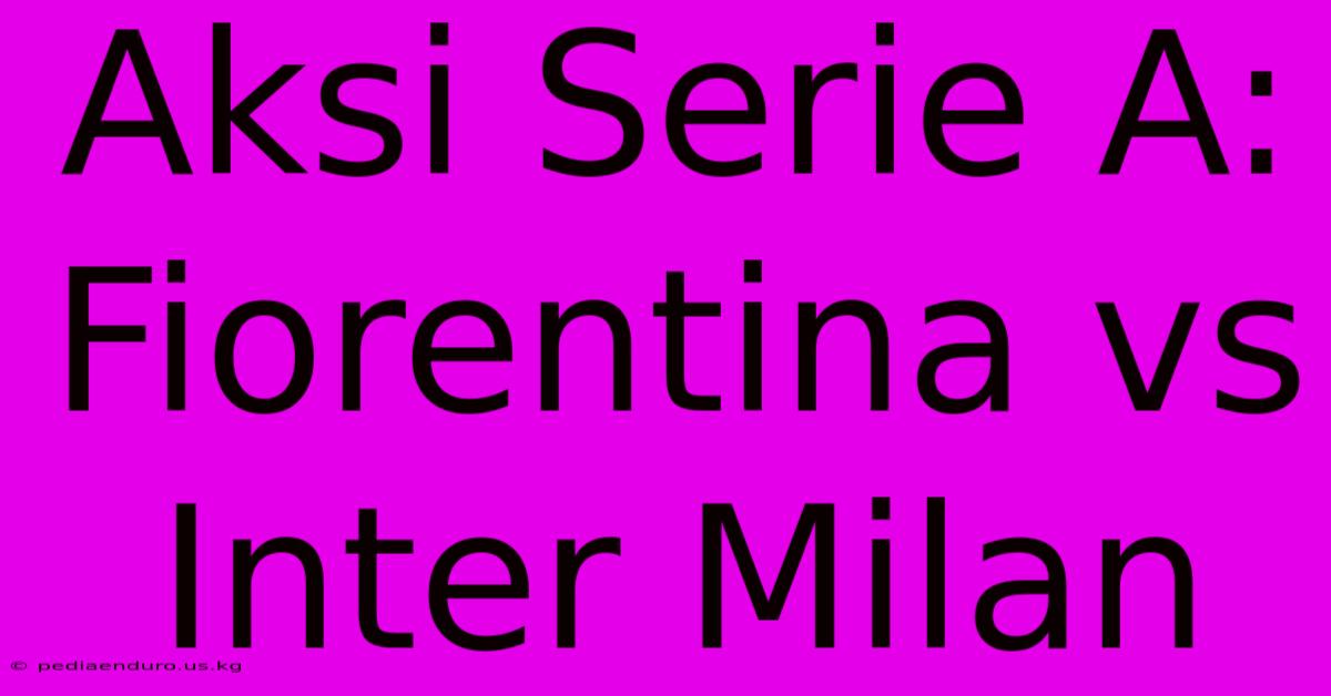 Aksi Serie A: Fiorentina Vs Inter Milan