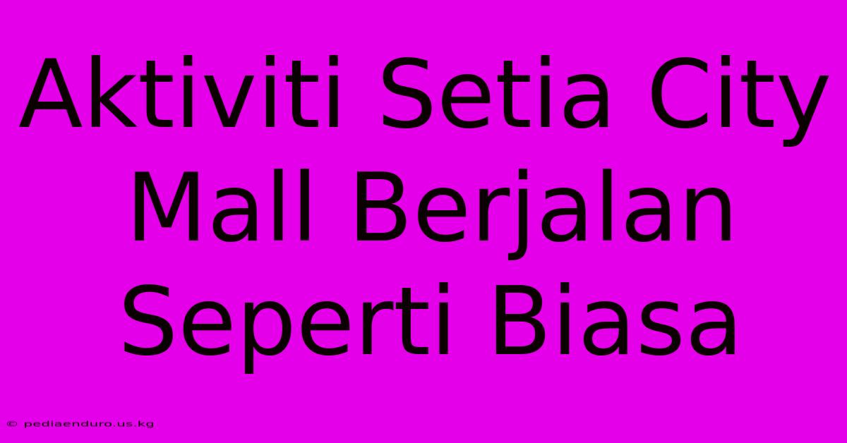 Aktiviti Setia City Mall Berjalan Seperti Biasa