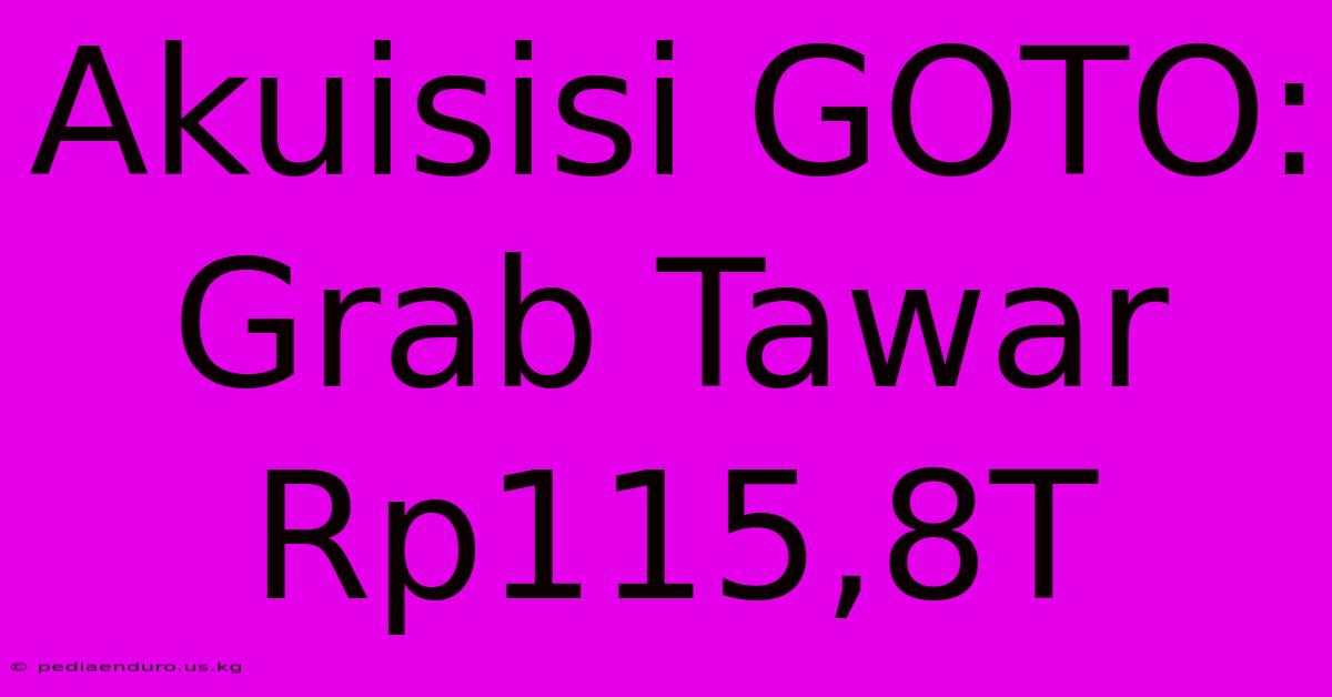 Akuisisi GOTO: Grab Tawar Rp115,8T