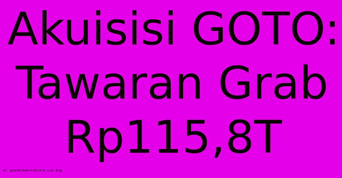 Akuisisi GOTO: Tawaran Grab Rp115,8T