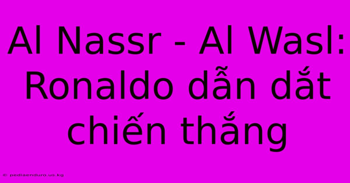 Al Nassr - Al Wasl: Ronaldo Dẫn Dắt Chiến Thắng