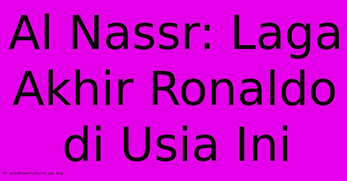 Al Nassr: Laga Akhir Ronaldo Di Usia Ini