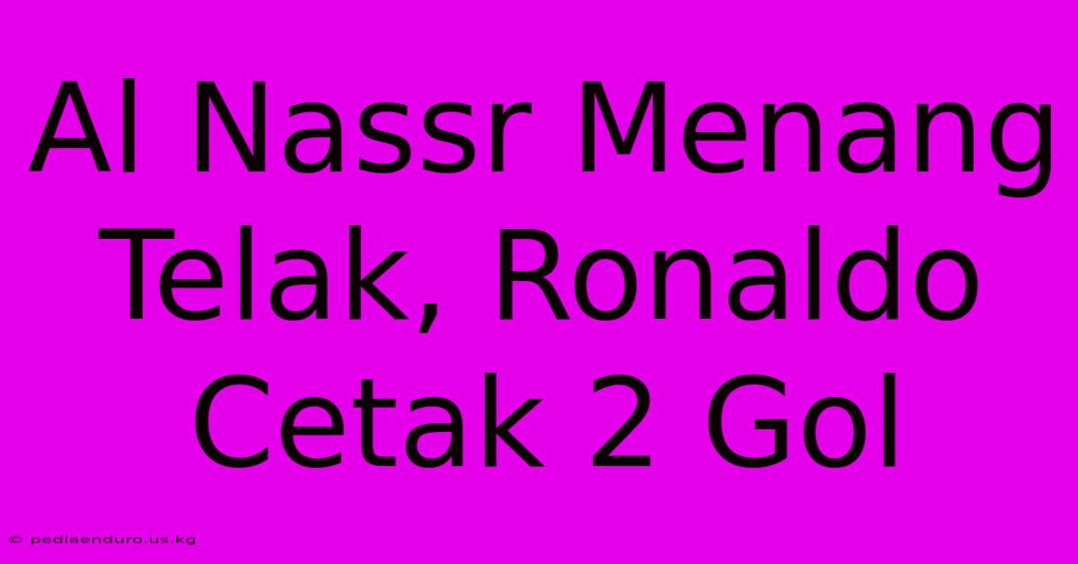 Al Nassr Menang Telak, Ronaldo Cetak 2 Gol