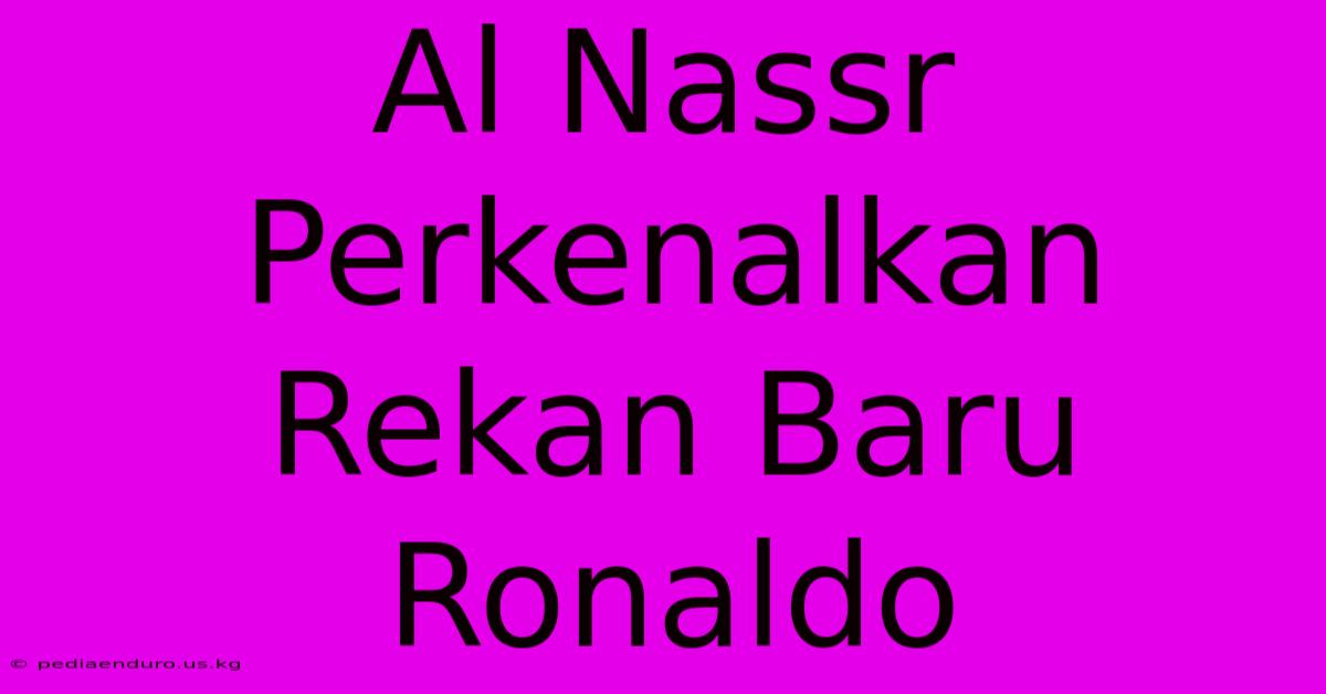 Al Nassr Perkenalkan Rekan Baru Ronaldo