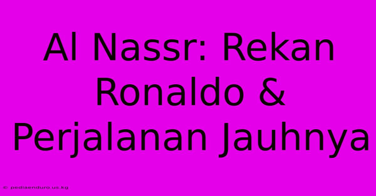 Al Nassr: Rekan Ronaldo & Perjalanan Jauhnya