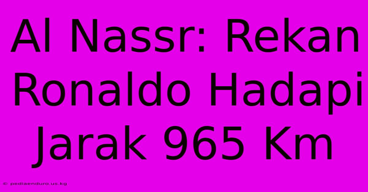 Al Nassr: Rekan Ronaldo Hadapi Jarak 965 Km