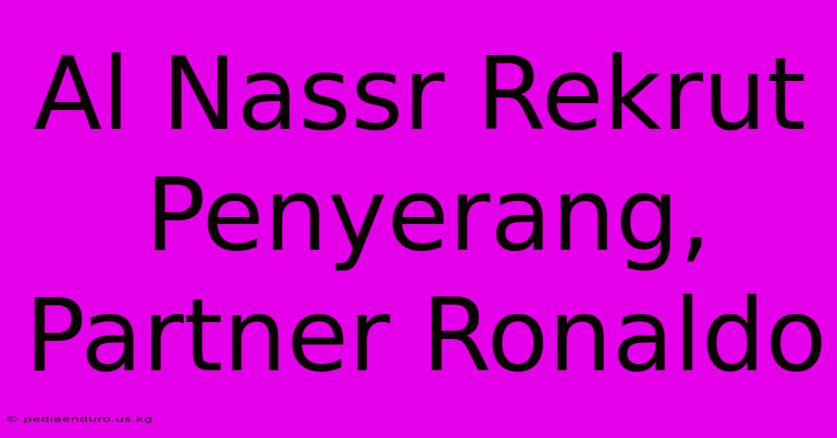 Al Nassr Rekrut Penyerang, Partner Ronaldo