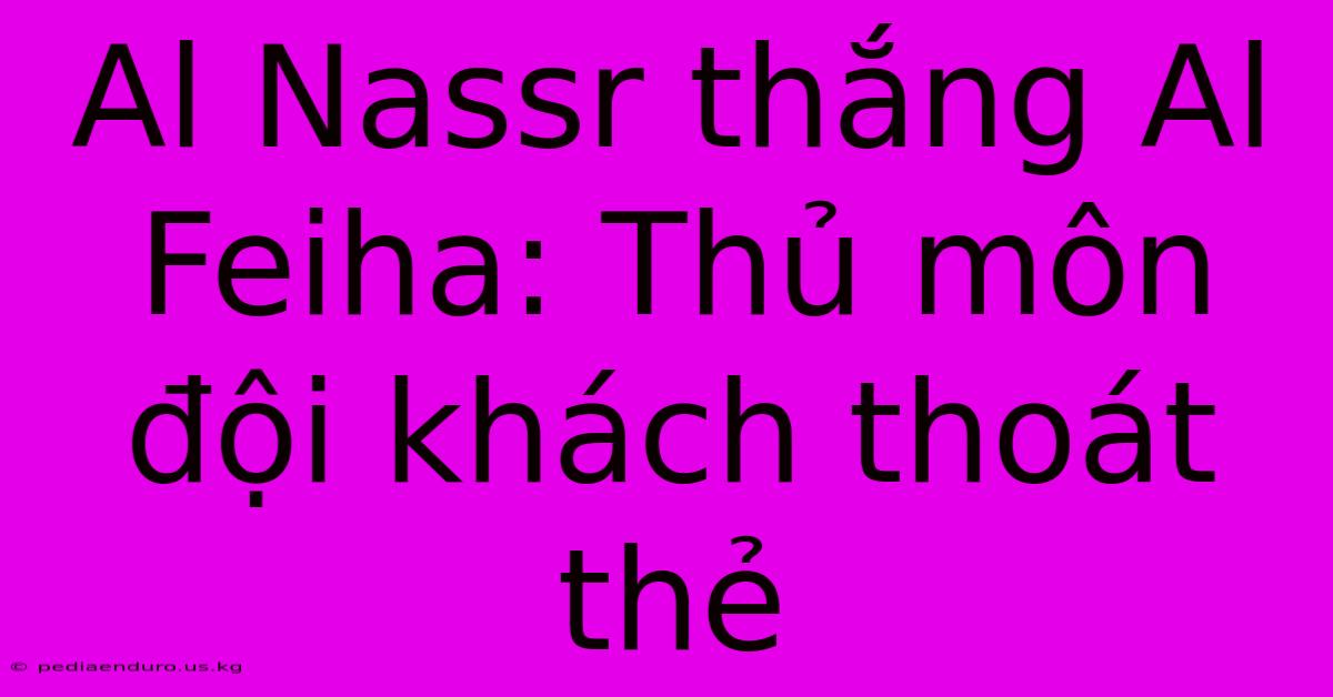 Al Nassr Thắng Al Feiha: Thủ Môn Đội Khách Thoát Thẻ