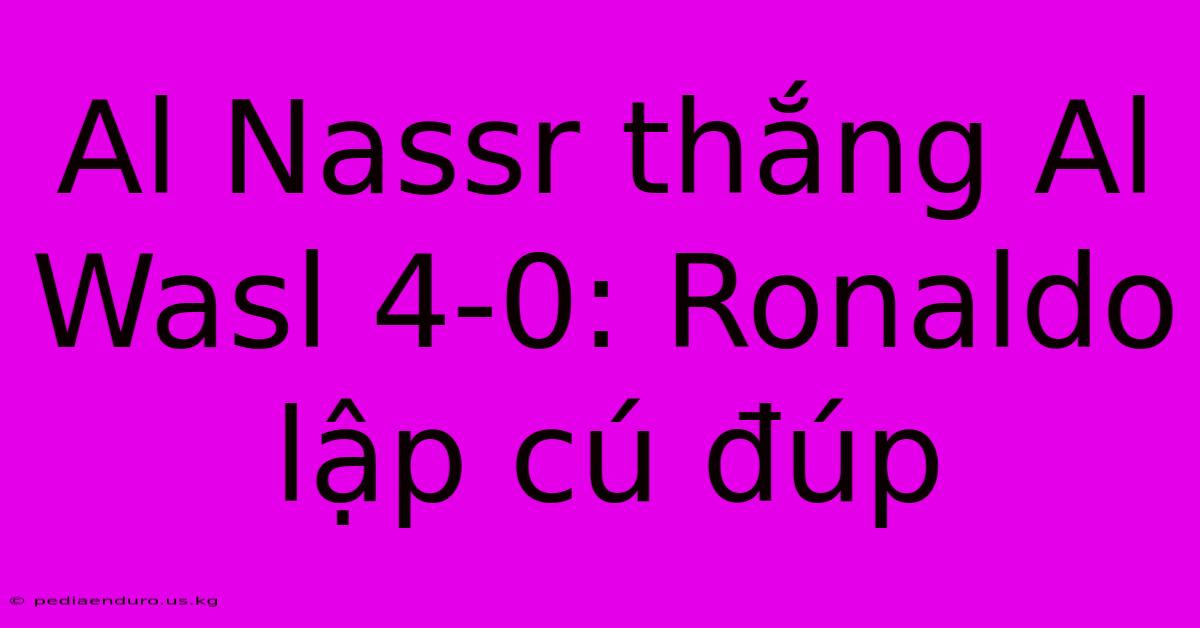 Al Nassr Thắng Al Wasl 4-0: Ronaldo Lập Cú Đúp