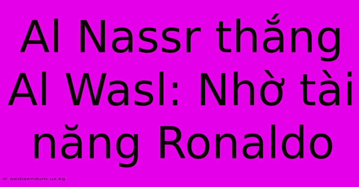 Al Nassr Thắng Al Wasl: Nhờ Tài Năng Ronaldo