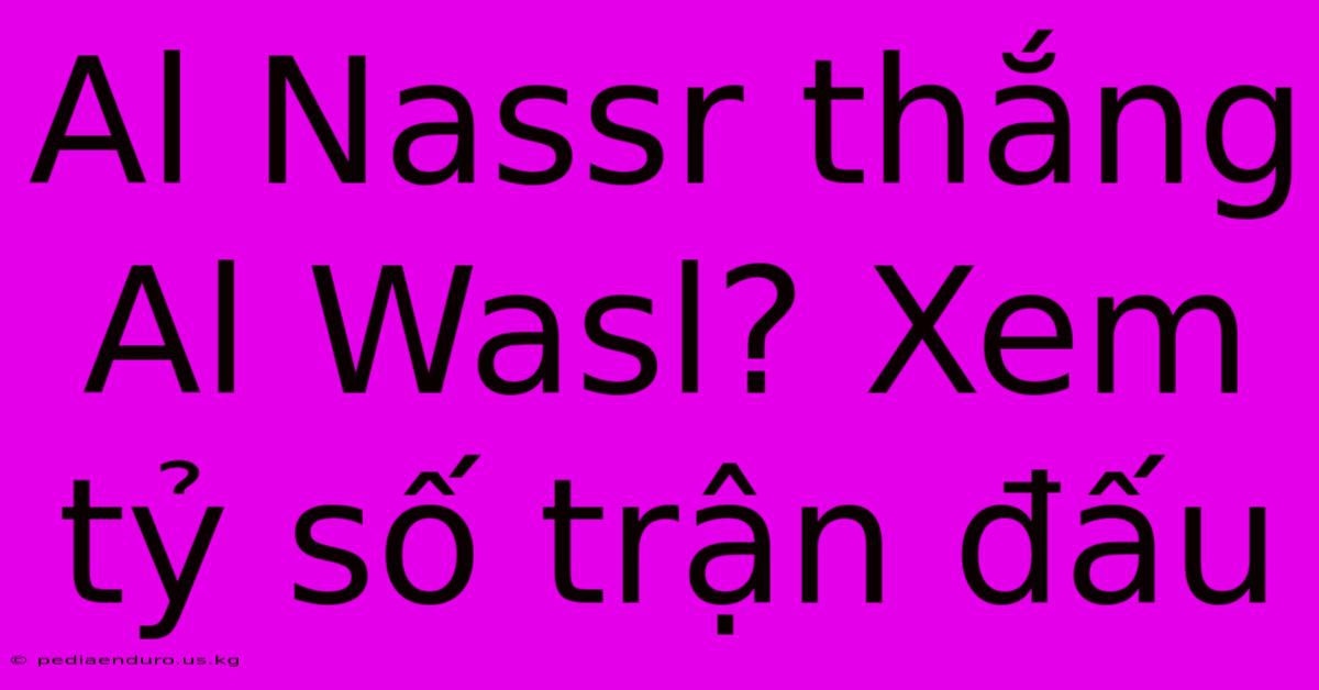 Al Nassr Thắng Al Wasl? Xem Tỷ Số Trận Đấu