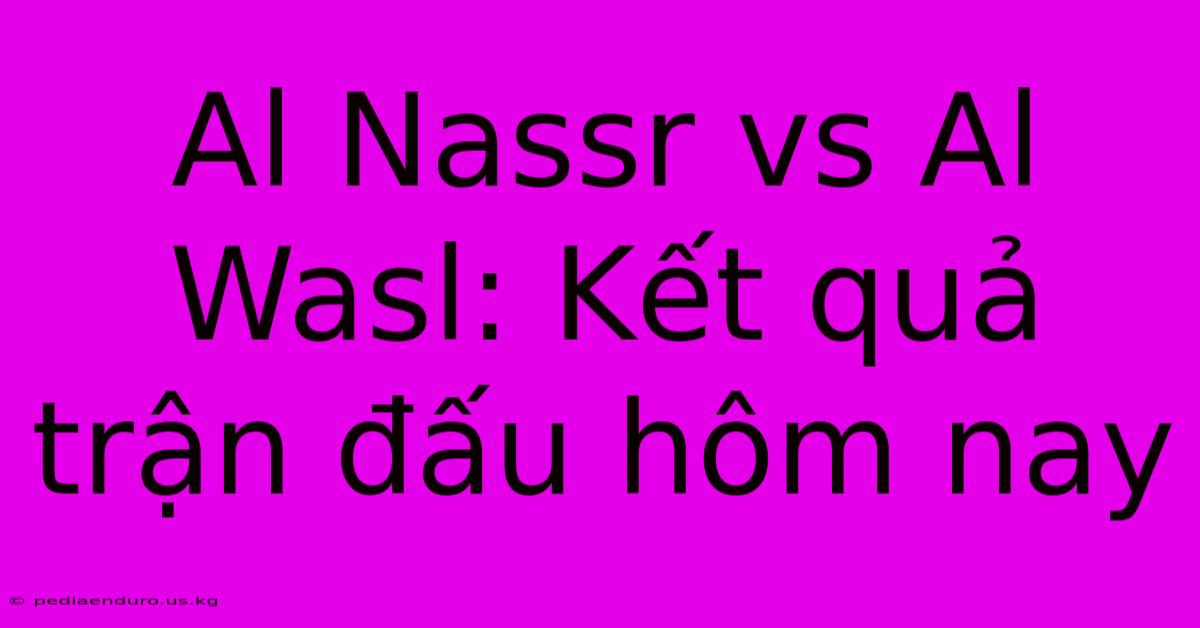 Al Nassr Vs Al Wasl: Kết Quả Trận Đấu Hôm Nay