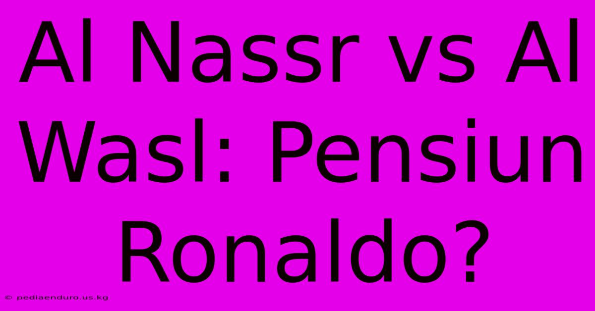 Al Nassr Vs Al Wasl: Pensiun Ronaldo?