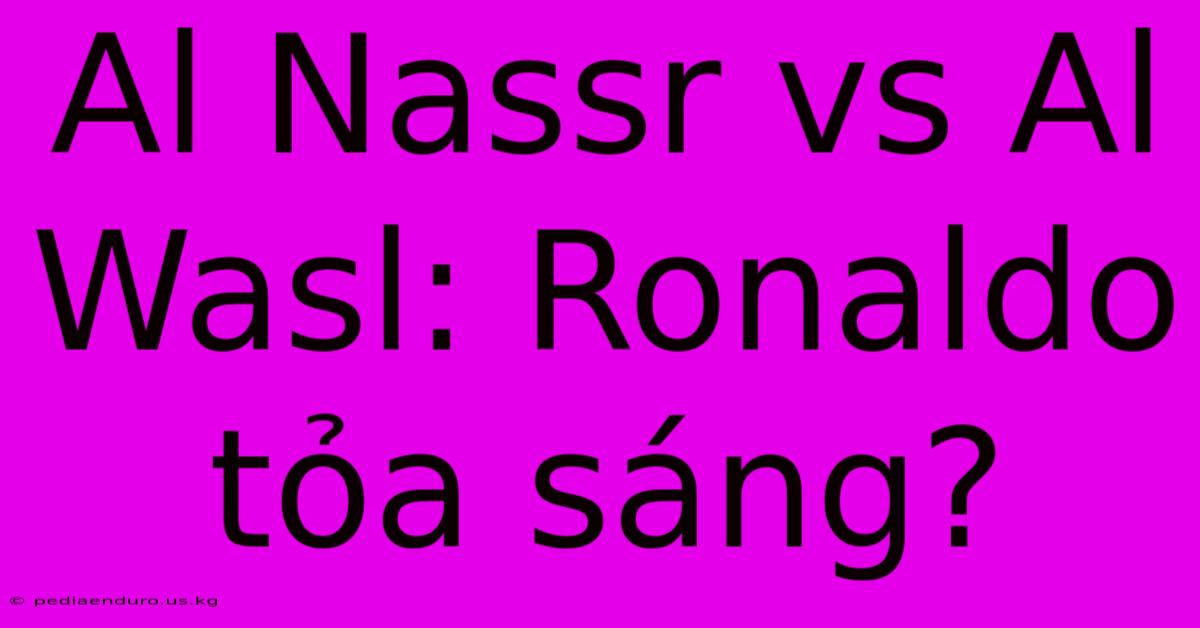 Al Nassr Vs Al Wasl: Ronaldo Tỏa Sáng?